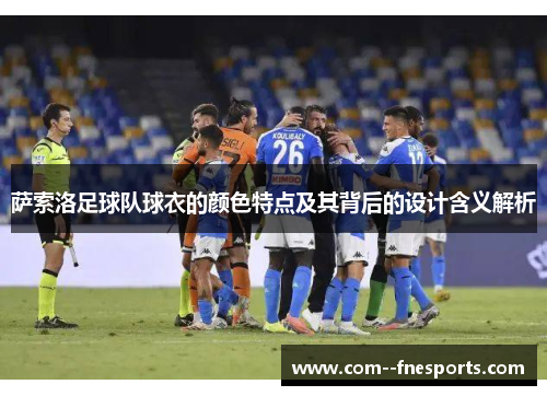 萨索洛足球队球衣的颜色特点及其背后的设计含义解析