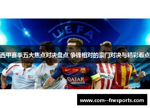 西甲赛季五大焦点对决盘点 争锋相对的豪门对决与精彩看点