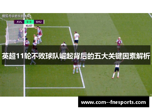 英超11轮不败球队崛起背后的五大关键因素解析