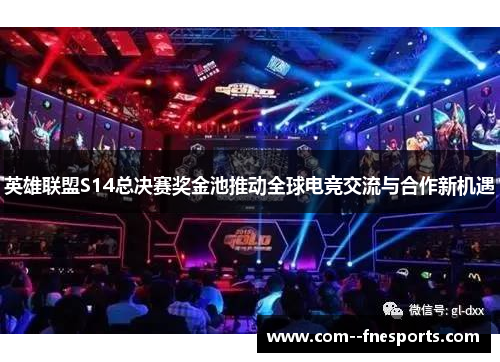 英雄联盟S14总决赛奖金池推动全球电竞交流与合作新机遇 英雄联盟S14总决赛奖金池推动全球电竞交流与合作新机遇