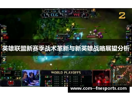 英雄联盟新赛季战术革新与新英雄战略展望分析 英雄联盟新赛季战术革新与新英雄战略展望分析