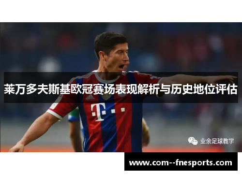 莱万多夫斯基欧冠赛场表现解析与历史地位评估 莱万多夫斯基欧冠赛场表现解析与历史地位评估