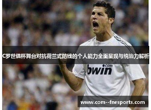 C罗世俱杯舞台对抗荷兰式防线的个人能力全面呈现与统治力解析 C罗世俱杯舞台对抗荷兰式防线的个人能力全面呈现与统治力解析