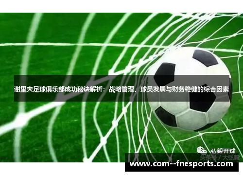 谢里夫足球俱乐部成功秘诀解析：战略管理、球员发展与财务稳健的综合因素