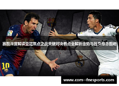 赛前深度解读亚冠焦点之战关键对决看点全解析走势与胜负悬念前瞻