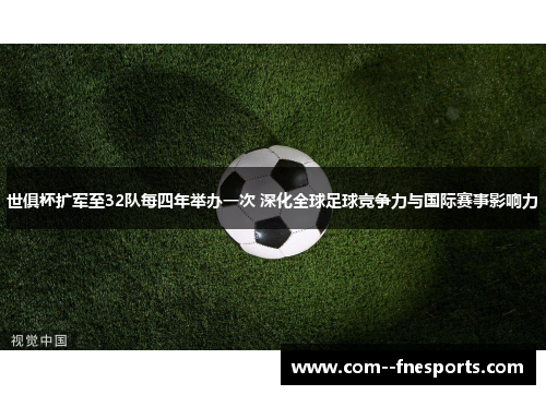 世俱杯扩军至32队每四年举办一次 深化全球足球竞争力与国际赛事影响力 世俱杯扩军至32队每四年举办一次 深化全球足球竞争力与国际赛事影响力