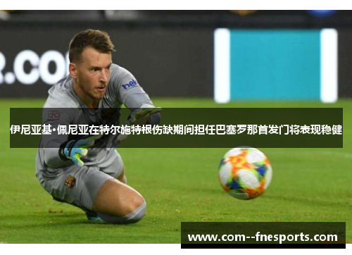 伊尼亚基·佩尼亚在特尔施特根伤缺期间担任巴塞罗那首发门将表现稳健 伊尼亚基·佩尼亚在特尔施特根伤缺期间担任巴塞罗那首发门将表现稳健