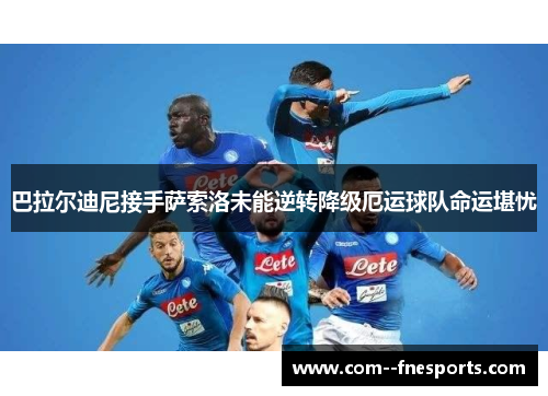 巴拉尔迪尼接手萨索洛未能逆转降级厄运球队命运堪忧