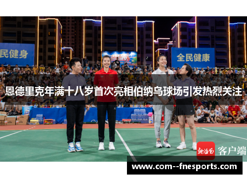 恩德里克年满十八岁首次亮相伯纳乌球场引发热烈关注 恩德里克年满十八岁首次亮相伯纳乌球场引发热烈关注