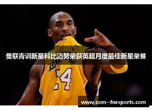 曼联青训新星科比迈努荣获英超月度最佳新星荣誉