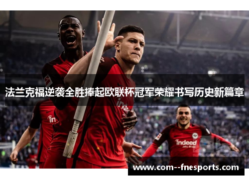 法兰克福逆袭全胜捧起欧联杯冠军荣耀书写历史新篇章
