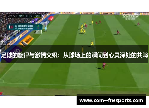 足球的旋律与激情交织：从球场上的瞬间到心灵深处的共鸣