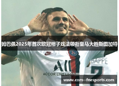 姆巴佩2025年首次欧冠帽子戏法领衔皇马大胜斯图加特