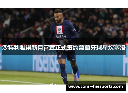 沙特利雅得新月官宣正式签约葡萄牙球星坎塞洛 沙特利雅得新月官宣正式签约葡萄牙球星坎塞洛