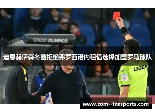 迪恩赫伊森冬窗拒绝弗罗西诺内租借选择加盟罗马球队 迪恩赫伊森冬窗拒绝弗罗西诺内租借选择加盟罗马球队